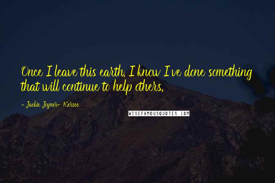 Jackie Joyner-Kersee Quotes: Once I leave this earth, I know I've done something that will continue to help others.