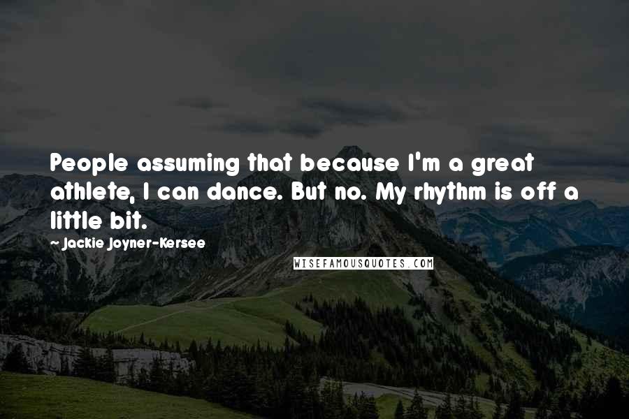Jackie Joyner-Kersee Quotes: People assuming that because I'm a great athlete, I can dance. But no. My rhythm is off a little bit.
