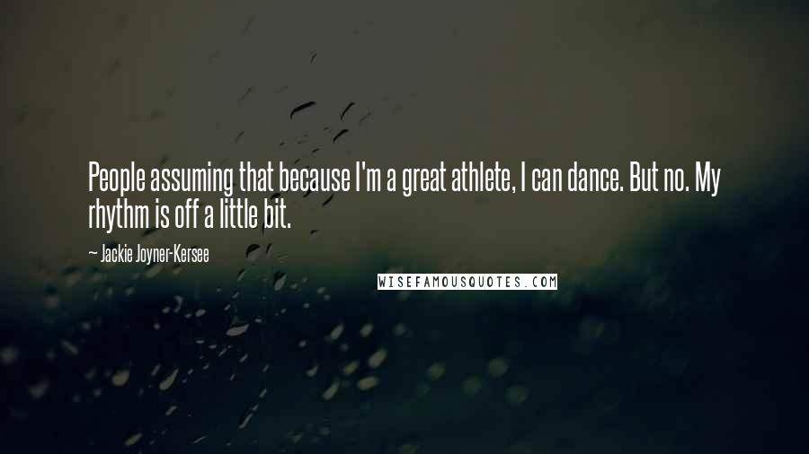 Jackie Joyner-Kersee Quotes: People assuming that because I'm a great athlete, I can dance. But no. My rhythm is off a little bit.