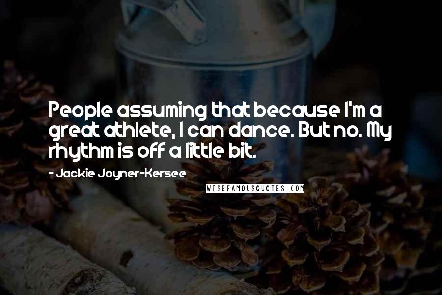 Jackie Joyner-Kersee Quotes: People assuming that because I'm a great athlete, I can dance. But no. My rhythm is off a little bit.
