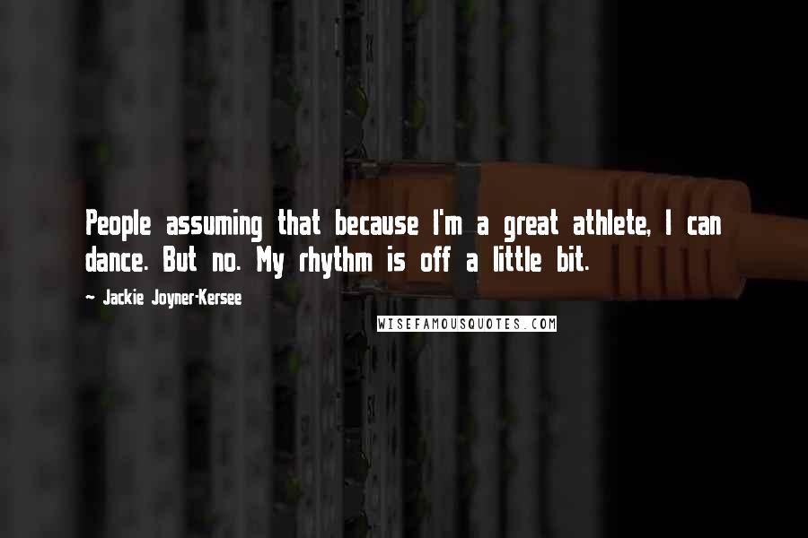 Jackie Joyner-Kersee Quotes: People assuming that because I'm a great athlete, I can dance. But no. My rhythm is off a little bit.