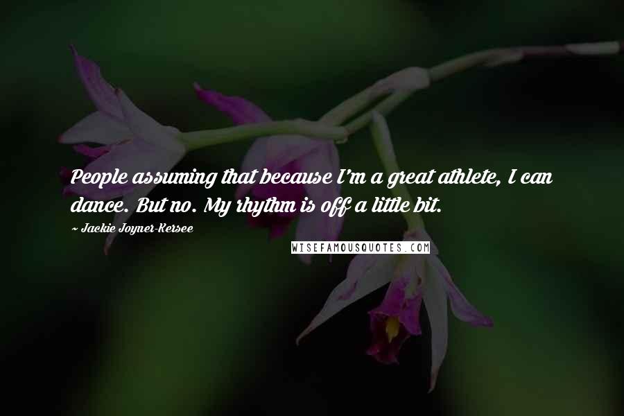 Jackie Joyner-Kersee Quotes: People assuming that because I'm a great athlete, I can dance. But no. My rhythm is off a little bit.
