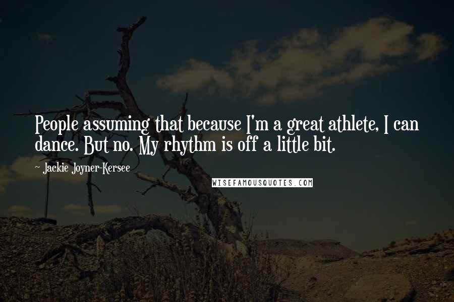 Jackie Joyner-Kersee Quotes: People assuming that because I'm a great athlete, I can dance. But no. My rhythm is off a little bit.