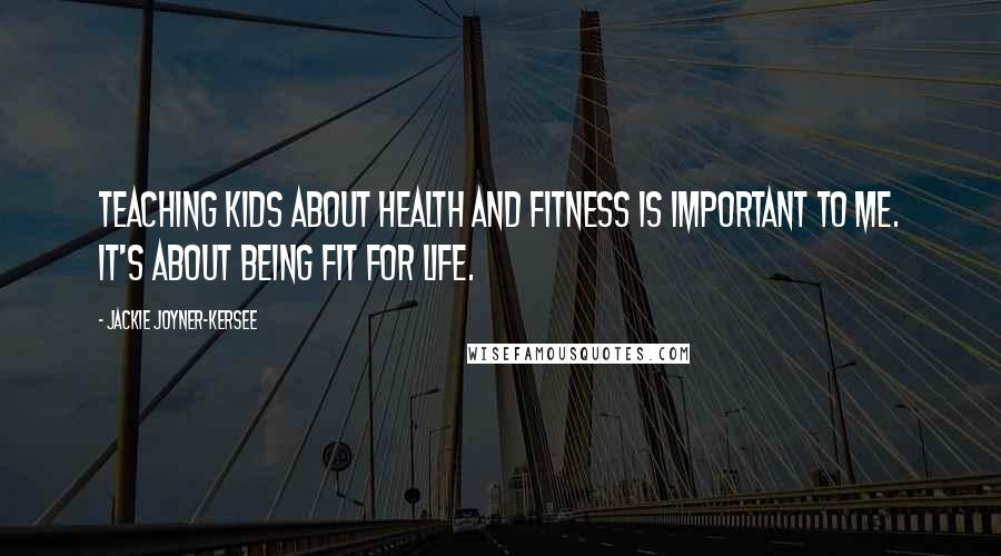 Jackie Joyner-Kersee Quotes: Teaching kids about health and fitness is important to me. It's about being fit for life.