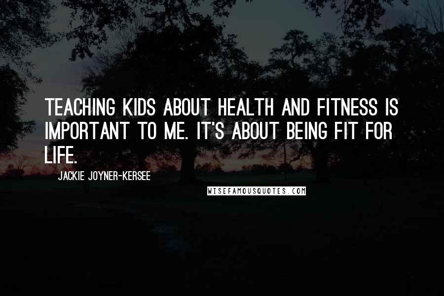 Jackie Joyner-Kersee Quotes: Teaching kids about health and fitness is important to me. It's about being fit for life.