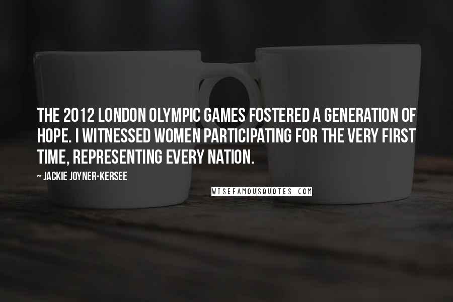 Jackie Joyner-Kersee Quotes: The 2012 London Olympic Games fostered a generation of hope. I witnessed women participating for the very first time, representing every nation.