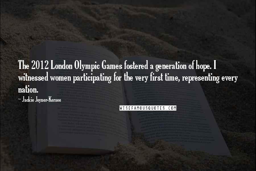 Jackie Joyner-Kersee Quotes: The 2012 London Olympic Games fostered a generation of hope. I witnessed women participating for the very first time, representing every nation.