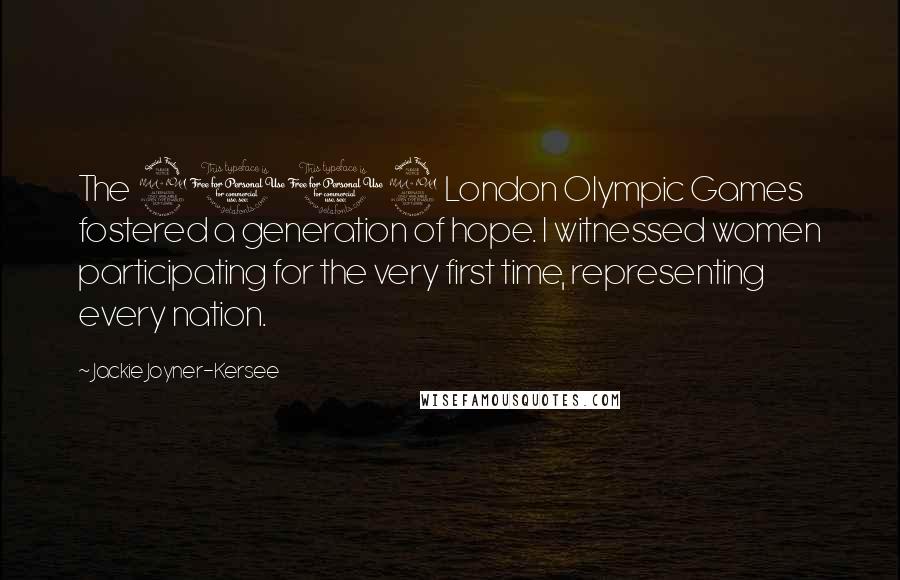 Jackie Joyner-Kersee Quotes: The 2012 London Olympic Games fostered a generation of hope. I witnessed women participating for the very first time, representing every nation.