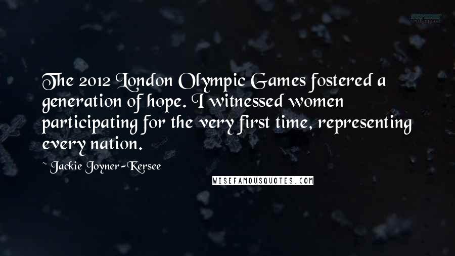 Jackie Joyner-Kersee Quotes: The 2012 London Olympic Games fostered a generation of hope. I witnessed women participating for the very first time, representing every nation.