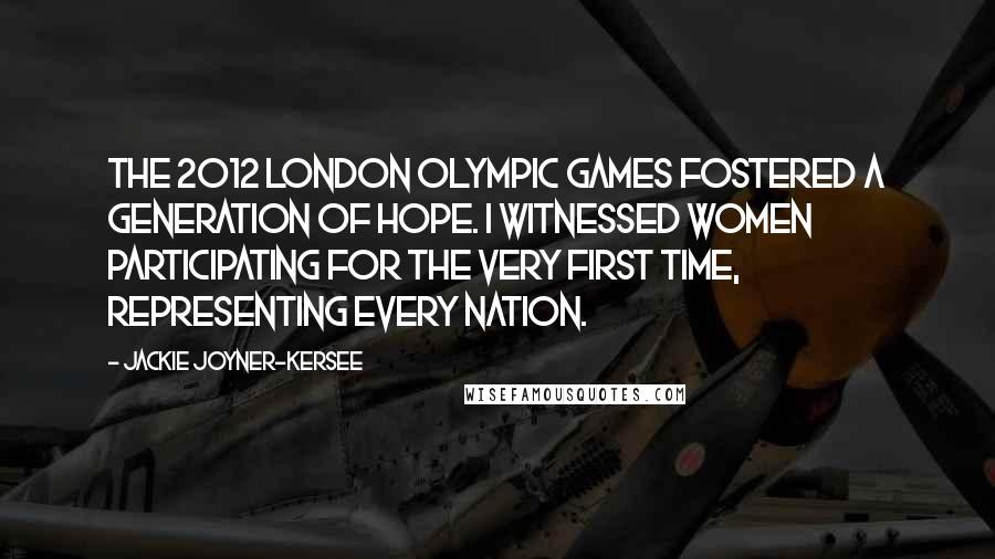 Jackie Joyner-Kersee Quotes: The 2012 London Olympic Games fostered a generation of hope. I witnessed women participating for the very first time, representing every nation.