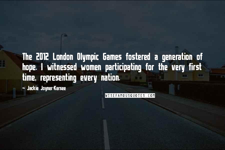 Jackie Joyner-Kersee Quotes: The 2012 London Olympic Games fostered a generation of hope. I witnessed women participating for the very first time, representing every nation.