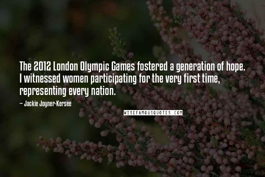 Jackie Joyner-Kersee Quotes: The 2012 London Olympic Games fostered a generation of hope. I witnessed women participating for the very first time, representing every nation.