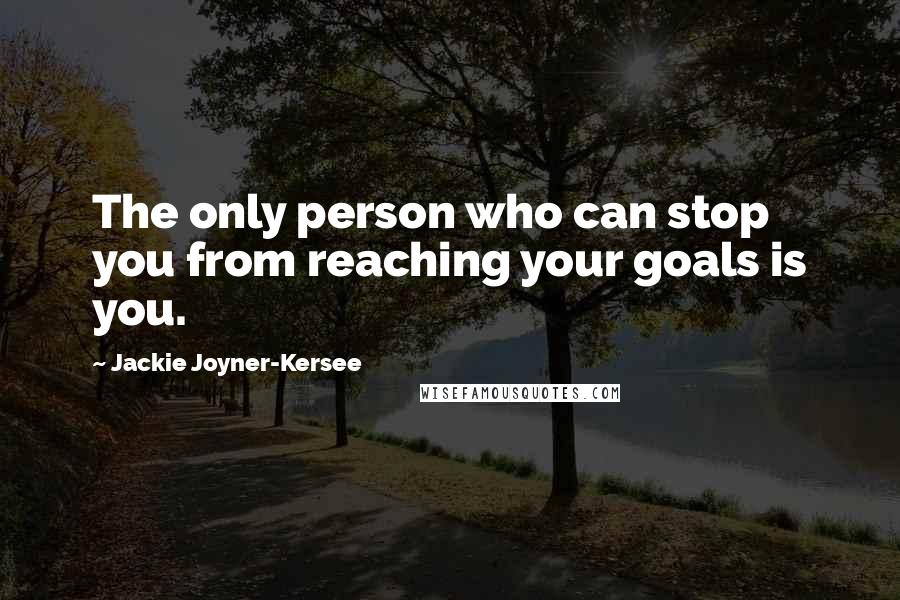 Jackie Joyner-Kersee Quotes: The only person who can stop you from reaching your goals is you.