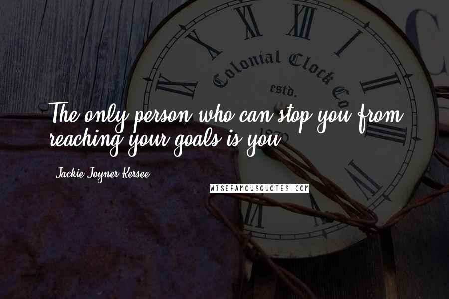 Jackie Joyner-Kersee Quotes: The only person who can stop you from reaching your goals is you.