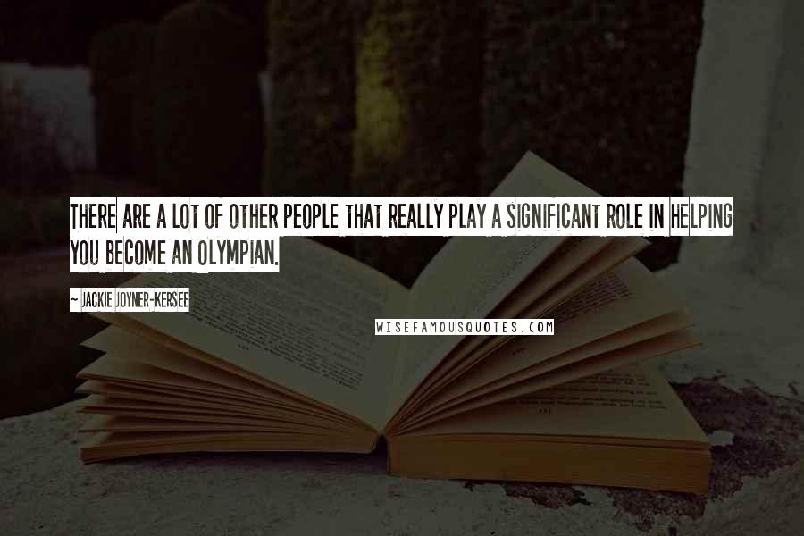 Jackie Joyner-Kersee Quotes: There are a lot of other people that really play a significant role in helping you become an Olympian.