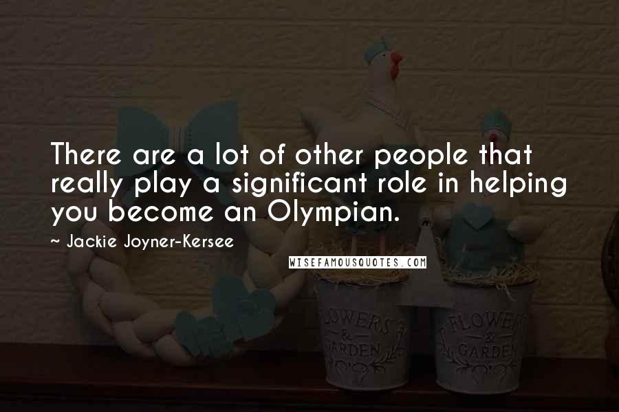 Jackie Joyner-Kersee Quotes: There are a lot of other people that really play a significant role in helping you become an Olympian.