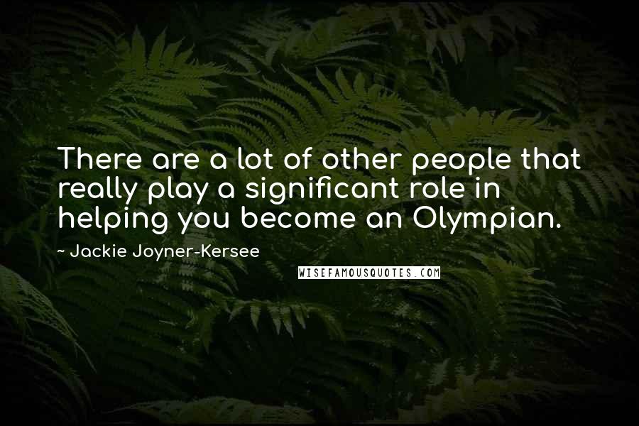 Jackie Joyner-Kersee Quotes: There are a lot of other people that really play a significant role in helping you become an Olympian.