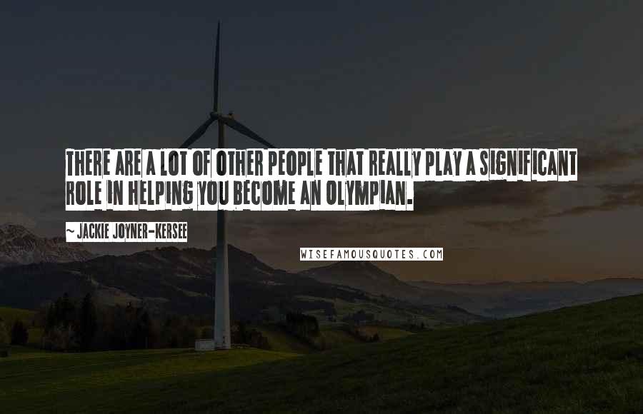 Jackie Joyner-Kersee Quotes: There are a lot of other people that really play a significant role in helping you become an Olympian.