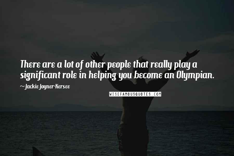 Jackie Joyner-Kersee Quotes: There are a lot of other people that really play a significant role in helping you become an Olympian.