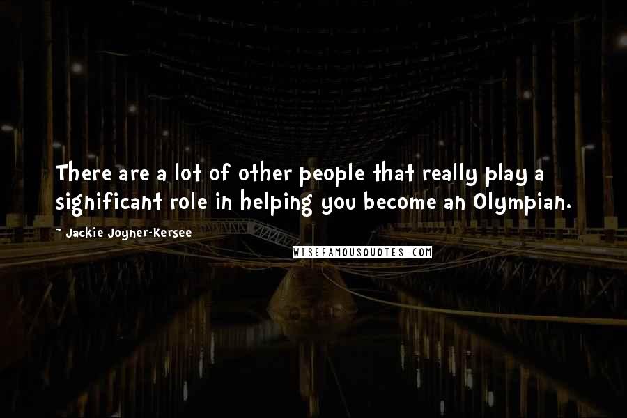 Jackie Joyner-Kersee Quotes: There are a lot of other people that really play a significant role in helping you become an Olympian.