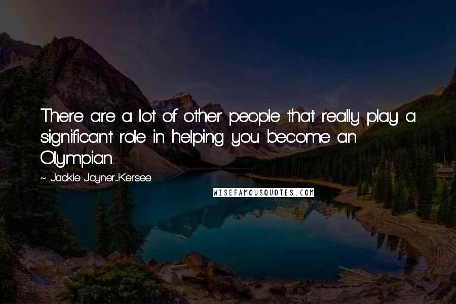 Jackie Joyner-Kersee Quotes: There are a lot of other people that really play a significant role in helping you become an Olympian.