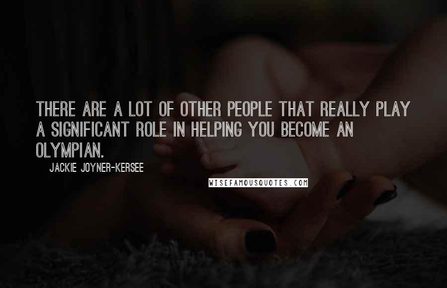 Jackie Joyner-Kersee Quotes: There are a lot of other people that really play a significant role in helping you become an Olympian.