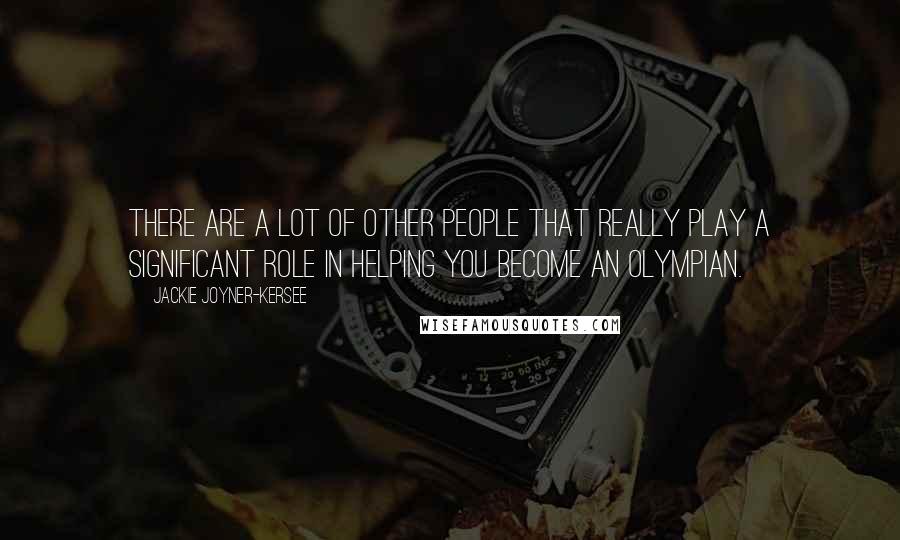 Jackie Joyner-Kersee Quotes: There are a lot of other people that really play a significant role in helping you become an Olympian.