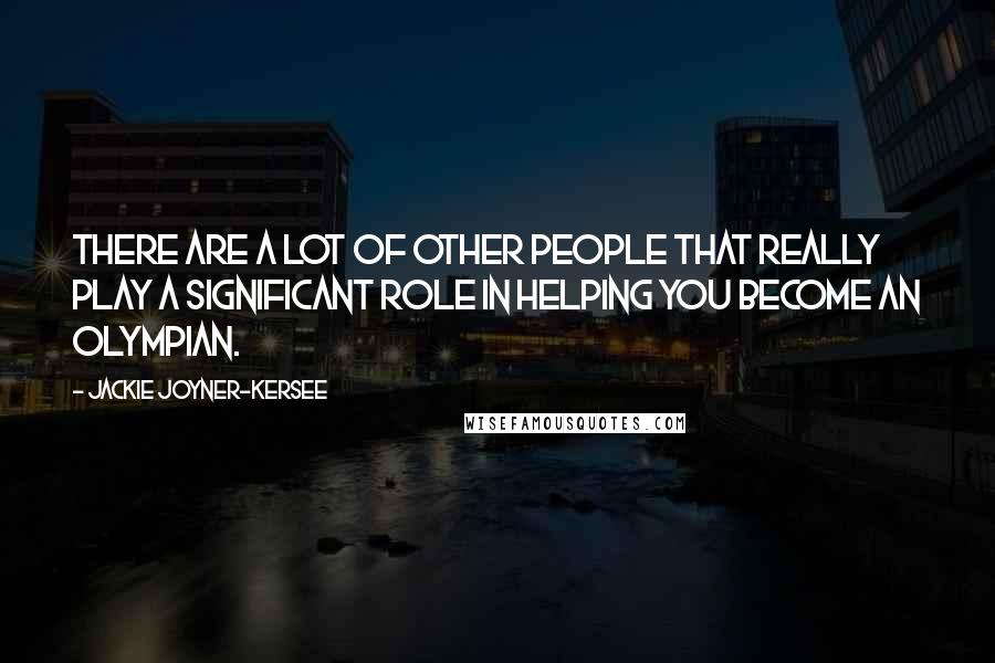 Jackie Joyner-Kersee Quotes: There are a lot of other people that really play a significant role in helping you become an Olympian.