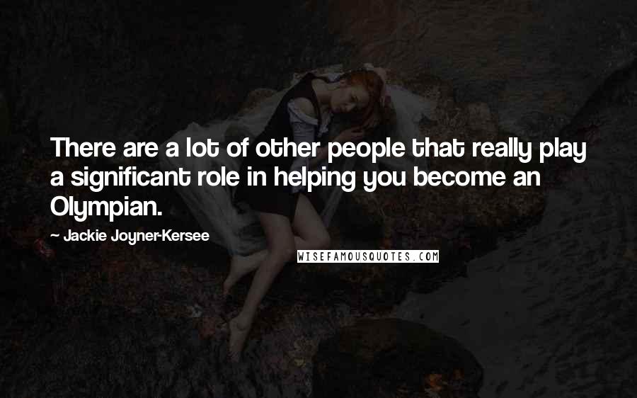 Jackie Joyner-Kersee Quotes: There are a lot of other people that really play a significant role in helping you become an Olympian.