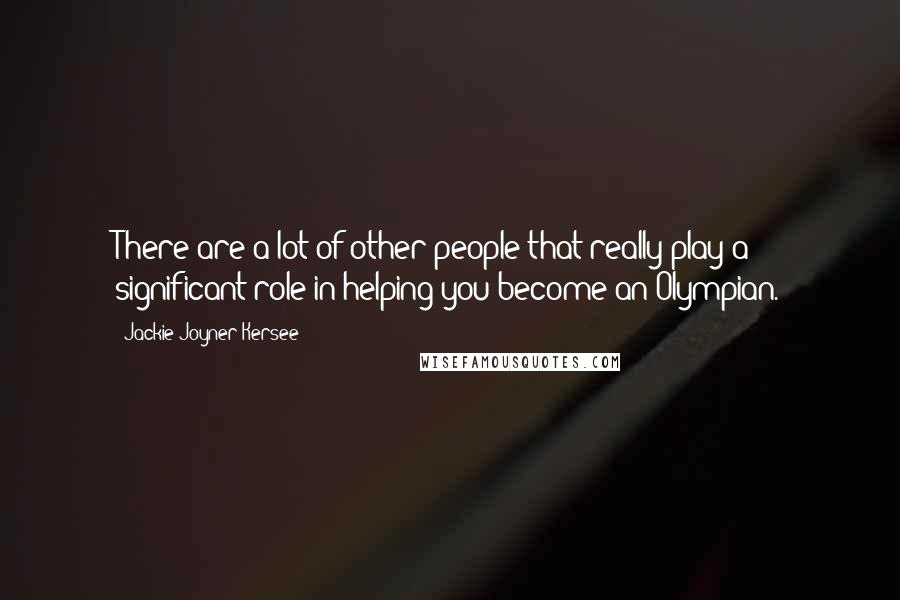 Jackie Joyner-Kersee Quotes: There are a lot of other people that really play a significant role in helping you become an Olympian.