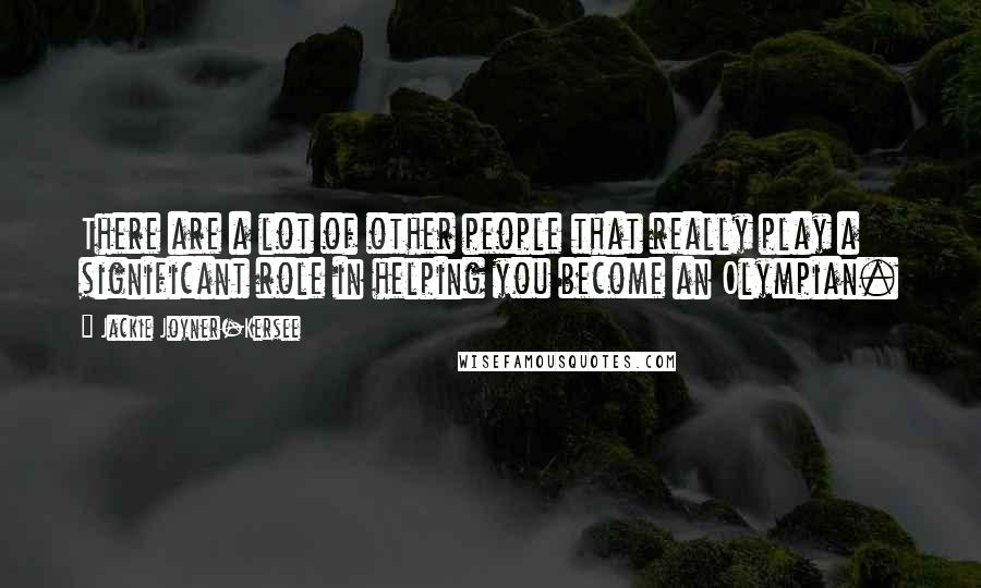 Jackie Joyner-Kersee Quotes: There are a lot of other people that really play a significant role in helping you become an Olympian.