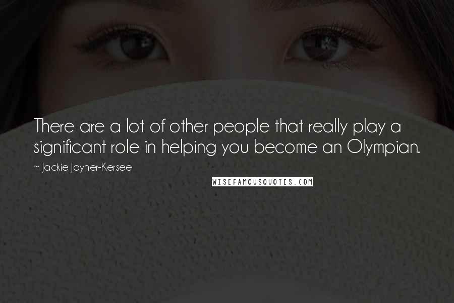 Jackie Joyner-Kersee Quotes: There are a lot of other people that really play a significant role in helping you become an Olympian.