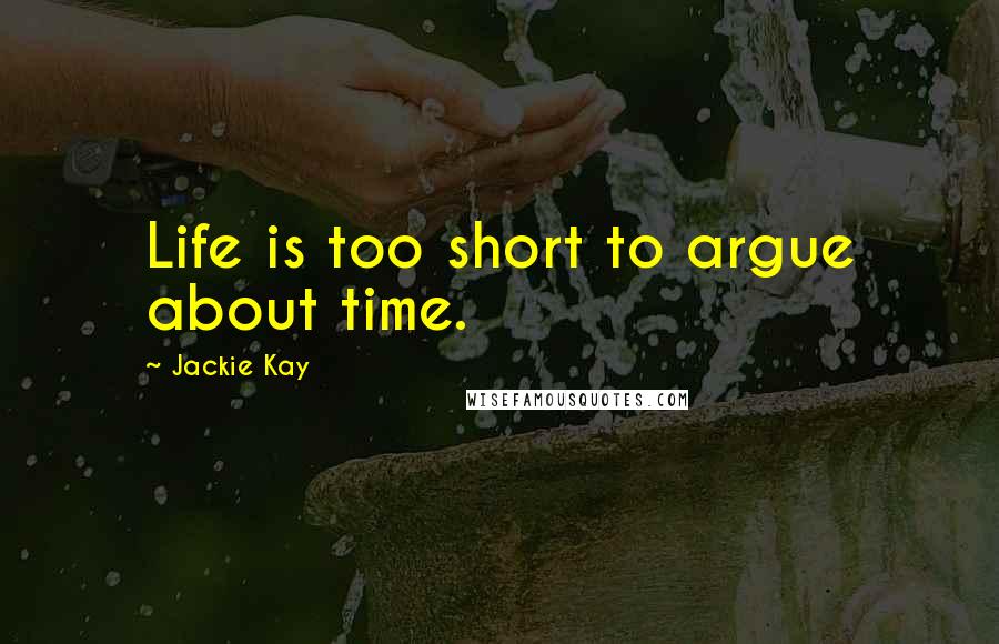 Jackie Kay Quotes: Life is too short to argue about time.