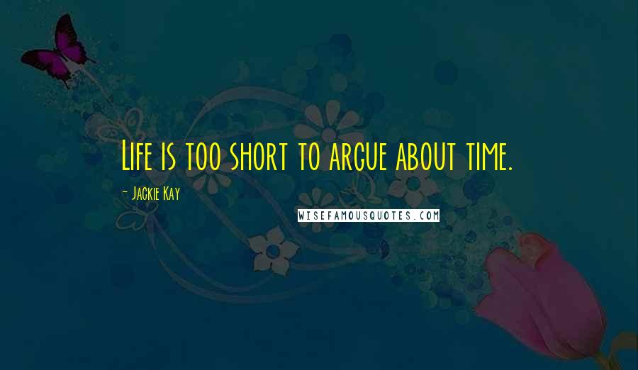 Jackie Kay Quotes: Life is too short to argue about time.