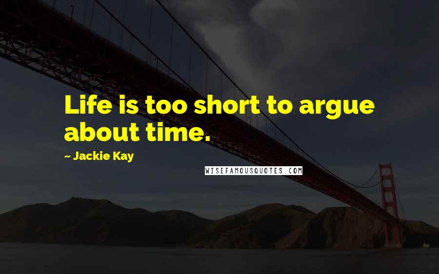 Jackie Kay Quotes: Life is too short to argue about time.