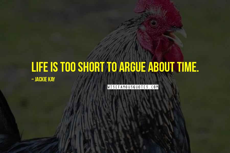 Jackie Kay Quotes: Life is too short to argue about time.