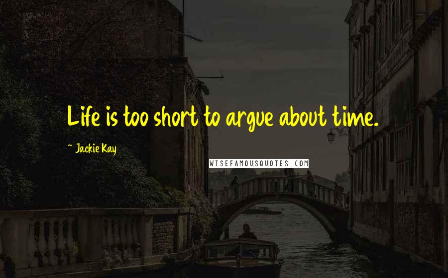 Jackie Kay Quotes: Life is too short to argue about time.