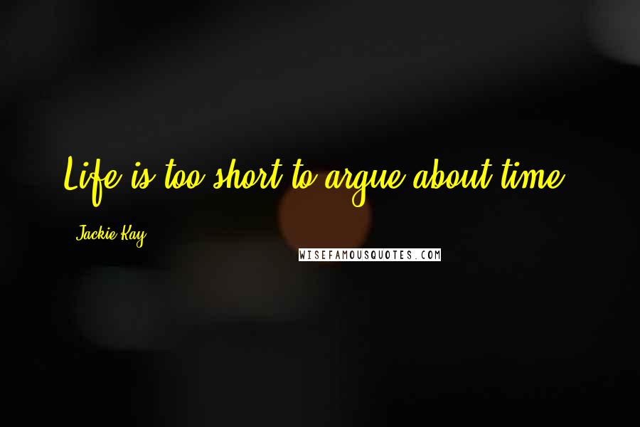 Jackie Kay Quotes: Life is too short to argue about time.