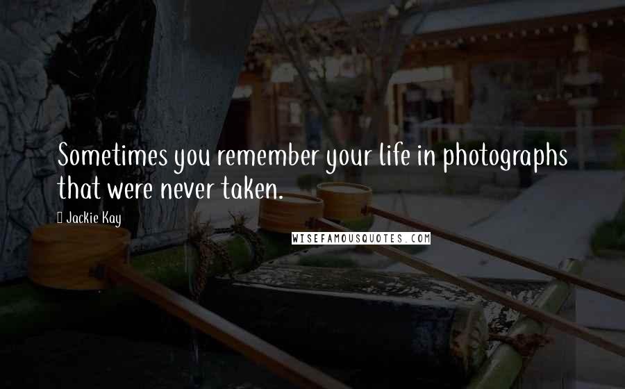 Jackie Kay Quotes: Sometimes you remember your life in photographs that were never taken.