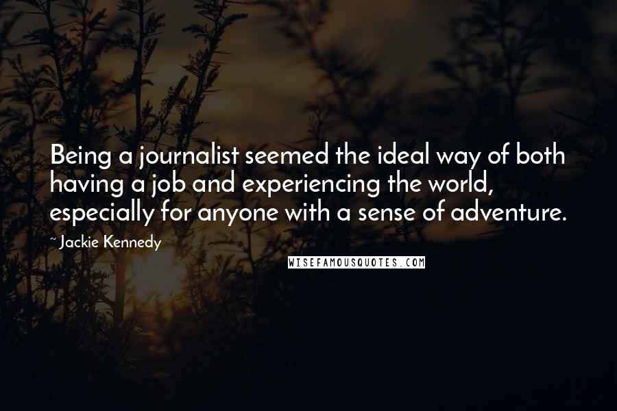 Jackie Kennedy Quotes: Being a journalist seemed the ideal way of both having a job and experiencing the world, especially for anyone with a sense of adventure.