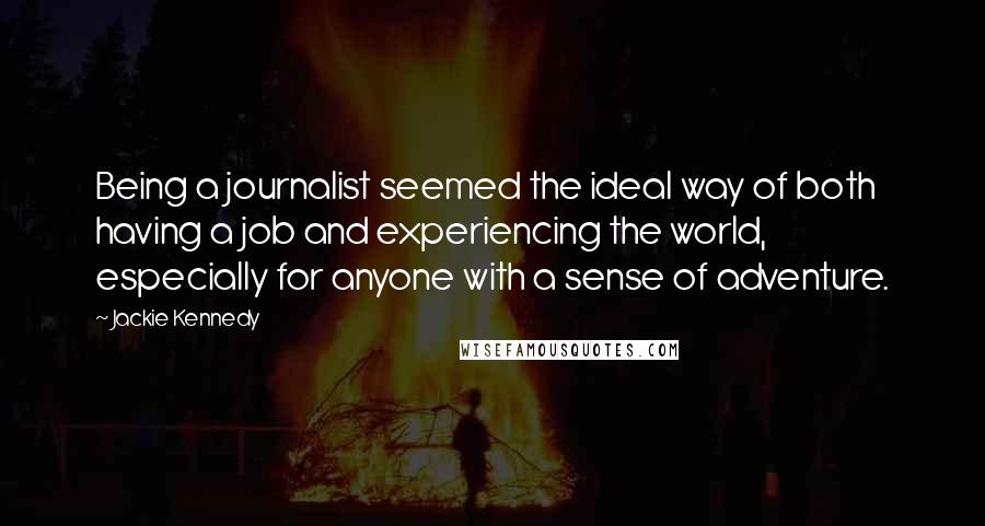 Jackie Kennedy Quotes: Being a journalist seemed the ideal way of both having a job and experiencing the world, especially for anyone with a sense of adventure.