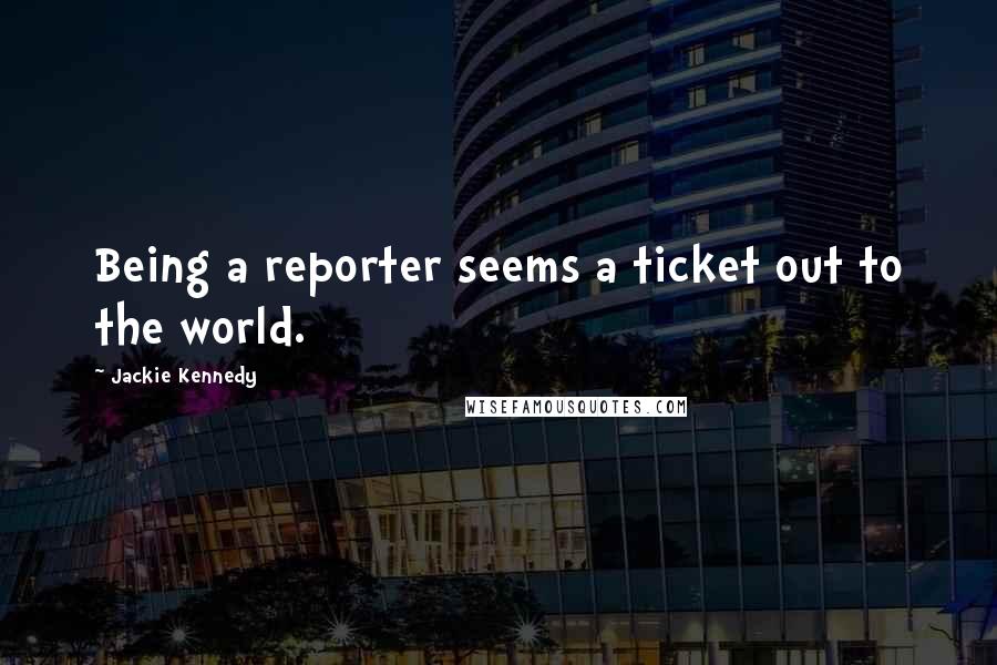 Jackie Kennedy Quotes: Being a reporter seems a ticket out to the world.