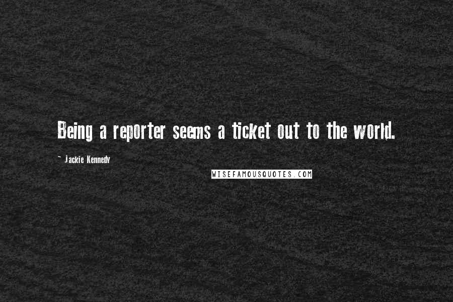Jackie Kennedy Quotes: Being a reporter seems a ticket out to the world.