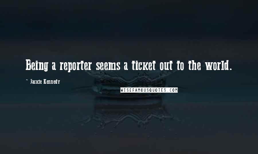 Jackie Kennedy Quotes: Being a reporter seems a ticket out to the world.