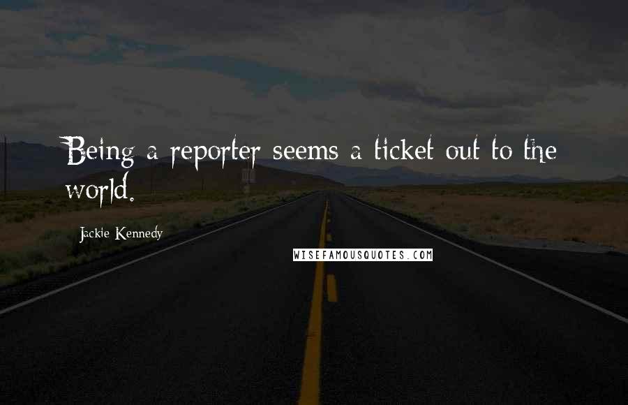 Jackie Kennedy Quotes: Being a reporter seems a ticket out to the world.