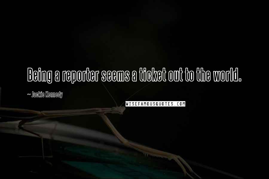 Jackie Kennedy Quotes: Being a reporter seems a ticket out to the world.