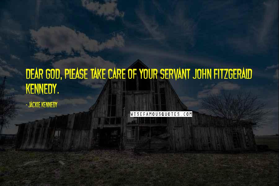 Jackie Kennedy Quotes: Dear God, please take care of your servant John Fitzgerald Kennedy.