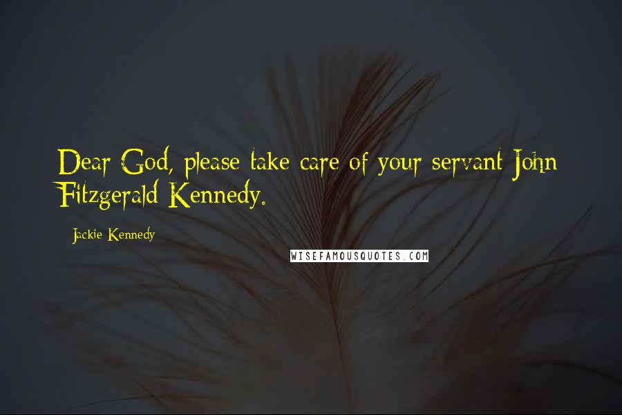 Jackie Kennedy Quotes: Dear God, please take care of your servant John Fitzgerald Kennedy.