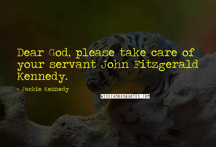 Jackie Kennedy Quotes: Dear God, please take care of your servant John Fitzgerald Kennedy.