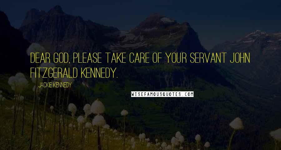 Jackie Kennedy Quotes: Dear God, please take care of your servant John Fitzgerald Kennedy.
